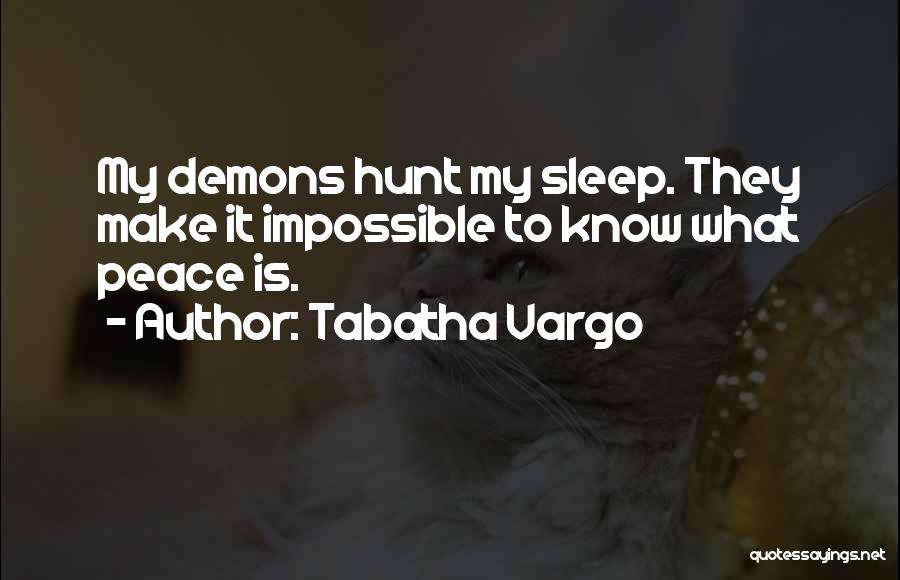 Tabatha Vargo Quotes: My Demons Hunt My Sleep. They Make It Impossible To Know What Peace Is.