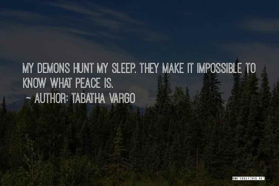 Tabatha Vargo Quotes: My Demons Hunt My Sleep. They Make It Impossible To Know What Peace Is.