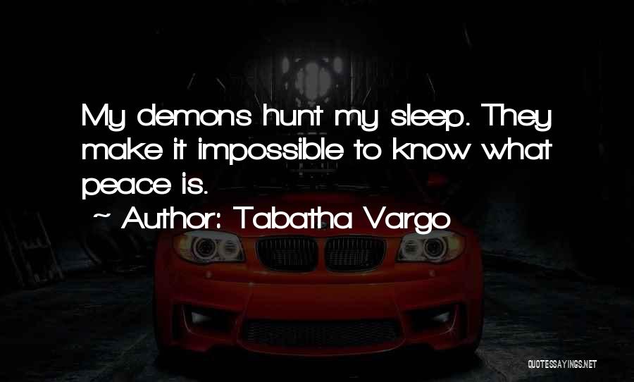 Tabatha Vargo Quotes: My Demons Hunt My Sleep. They Make It Impossible To Know What Peace Is.