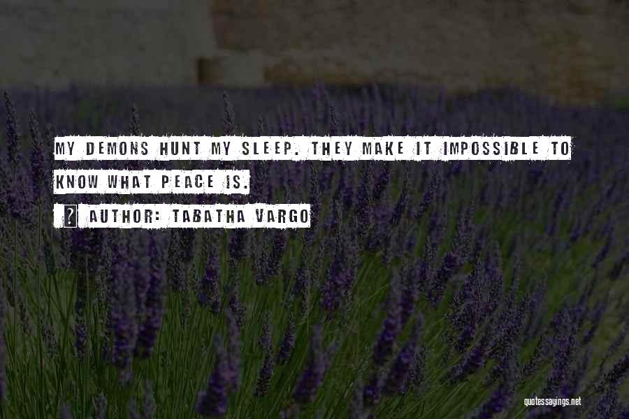 Tabatha Vargo Quotes: My Demons Hunt My Sleep. They Make It Impossible To Know What Peace Is.