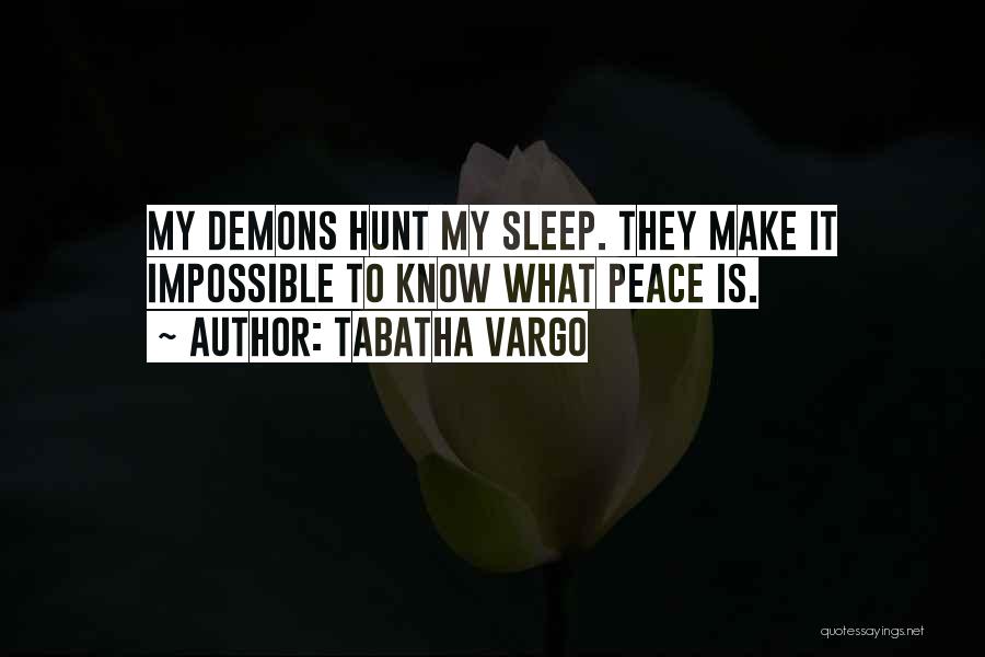 Tabatha Vargo Quotes: My Demons Hunt My Sleep. They Make It Impossible To Know What Peace Is.