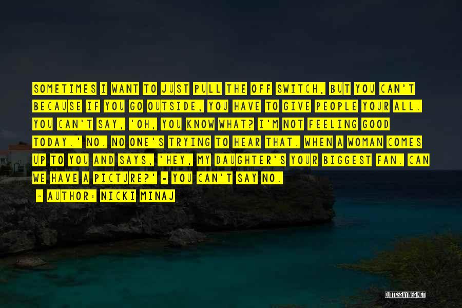 Nicki Minaj Quotes: Sometimes I Want To Just Pull The Off Switch, But You Can't Because If You Go Outside, You Have To