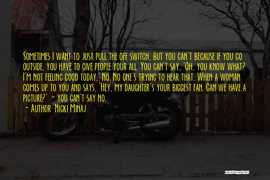 Nicki Minaj Quotes: Sometimes I Want To Just Pull The Off Switch, But You Can't Because If You Go Outside, You Have To