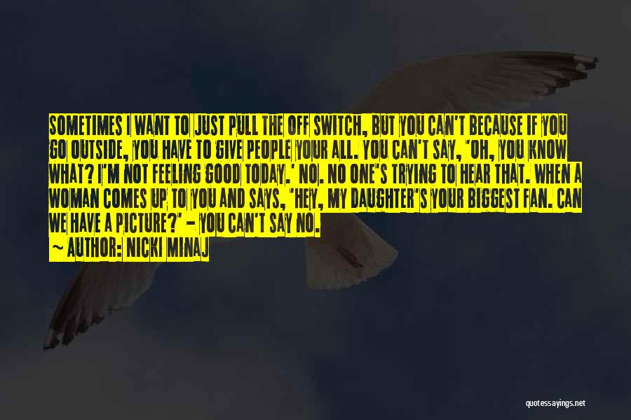 Nicki Minaj Quotes: Sometimes I Want To Just Pull The Off Switch, But You Can't Because If You Go Outside, You Have To