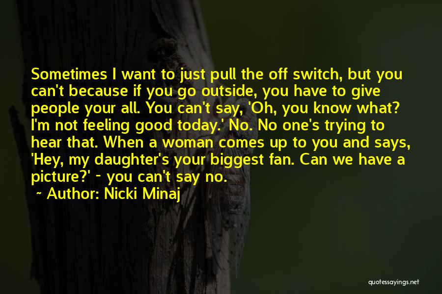 Nicki Minaj Quotes: Sometimes I Want To Just Pull The Off Switch, But You Can't Because If You Go Outside, You Have To