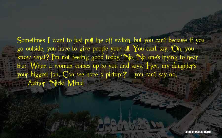 Nicki Minaj Quotes: Sometimes I Want To Just Pull The Off Switch, But You Can't Because If You Go Outside, You Have To