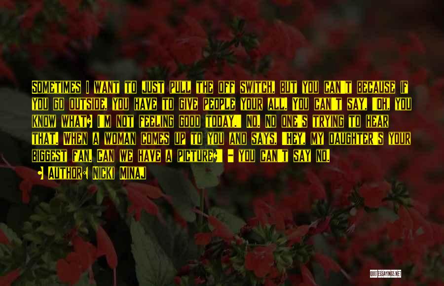 Nicki Minaj Quotes: Sometimes I Want To Just Pull The Off Switch, But You Can't Because If You Go Outside, You Have To