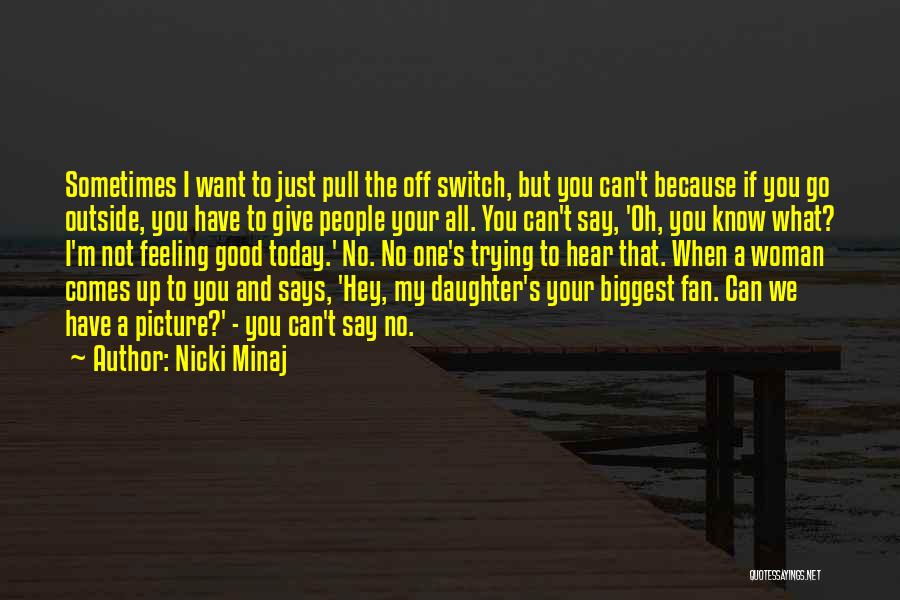 Nicki Minaj Quotes: Sometimes I Want To Just Pull The Off Switch, But You Can't Because If You Go Outside, You Have To