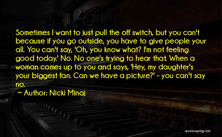 Nicki Minaj Quotes: Sometimes I Want To Just Pull The Off Switch, But You Can't Because If You Go Outside, You Have To