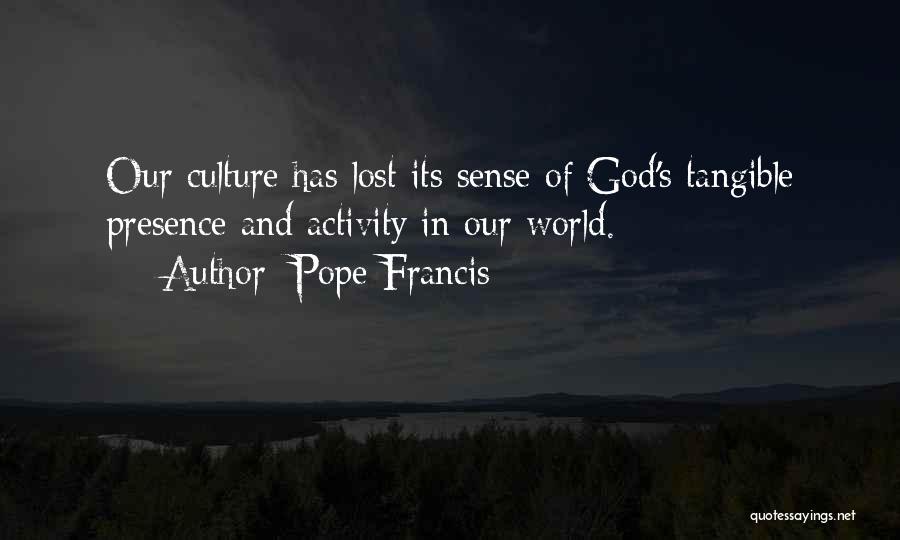 Pope Francis Quotes: Our Culture Has Lost Its Sense Of God's Tangible Presence And Activity In Our World.