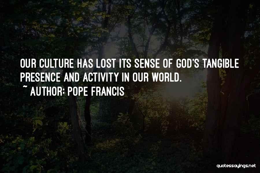 Pope Francis Quotes: Our Culture Has Lost Its Sense Of God's Tangible Presence And Activity In Our World.
