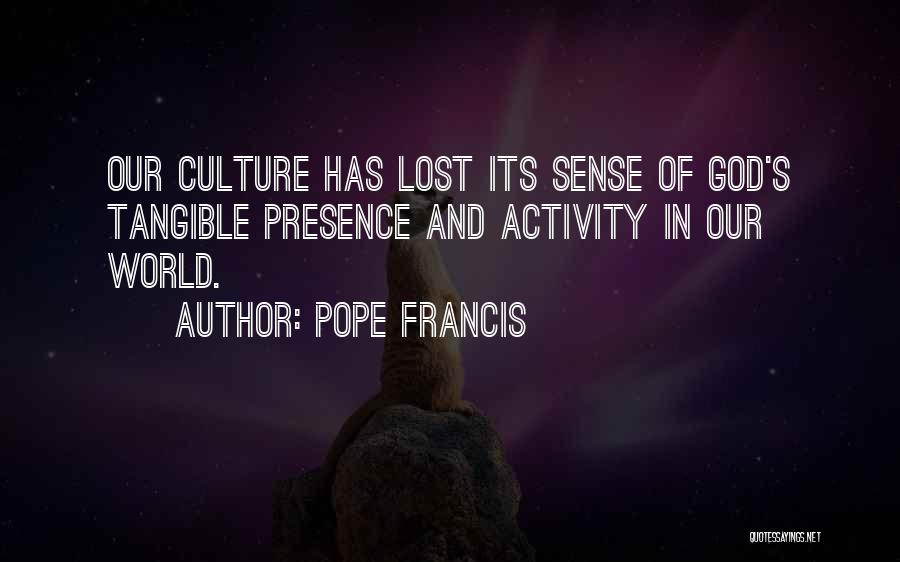 Pope Francis Quotes: Our Culture Has Lost Its Sense Of God's Tangible Presence And Activity In Our World.