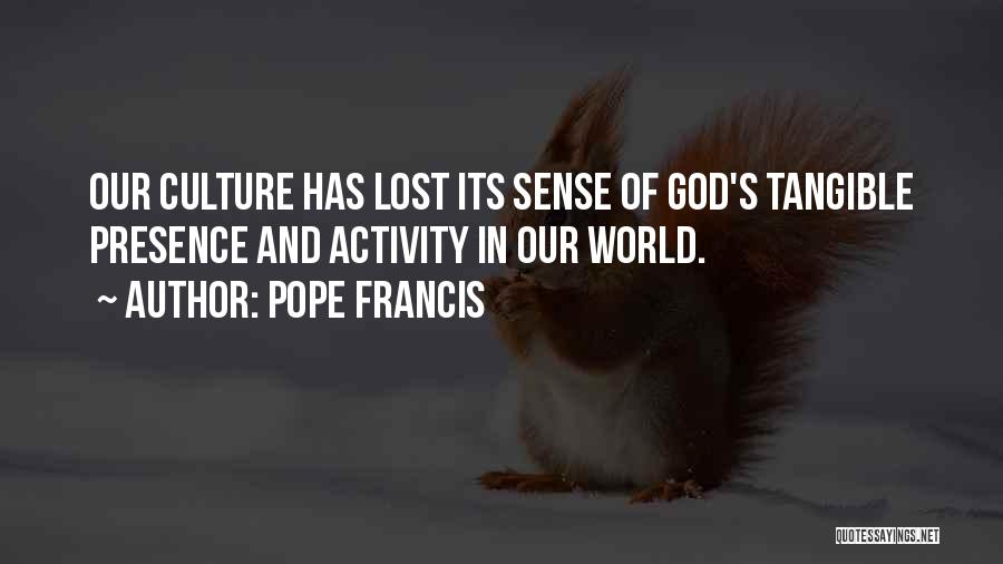 Pope Francis Quotes: Our Culture Has Lost Its Sense Of God's Tangible Presence And Activity In Our World.