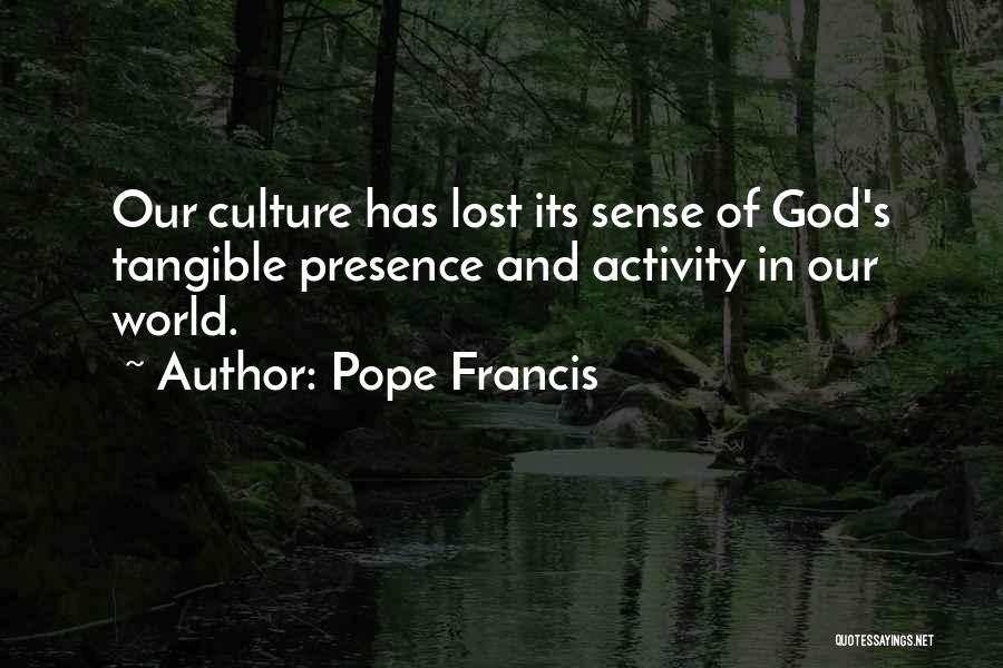 Pope Francis Quotes: Our Culture Has Lost Its Sense Of God's Tangible Presence And Activity In Our World.