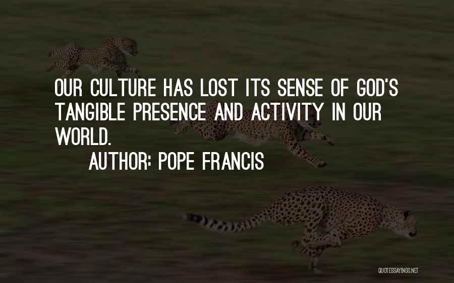 Pope Francis Quotes: Our Culture Has Lost Its Sense Of God's Tangible Presence And Activity In Our World.