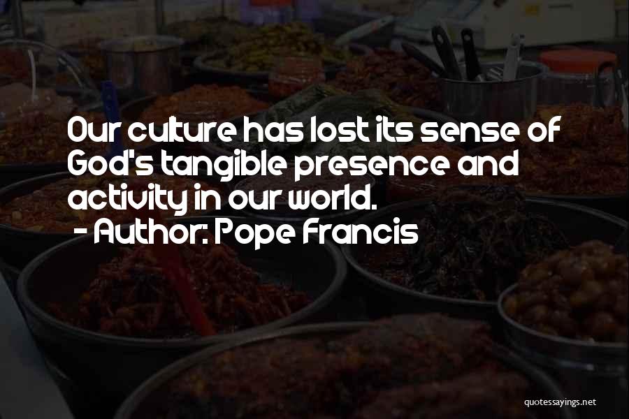 Pope Francis Quotes: Our Culture Has Lost Its Sense Of God's Tangible Presence And Activity In Our World.