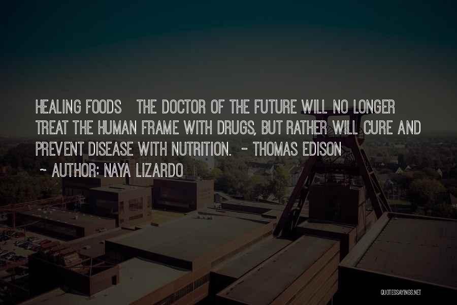 Naya Lizardo Quotes: Healing Foods The Doctor Of The Future Will No Longer Treat The Human Frame With Drugs, But Rather Will Cure