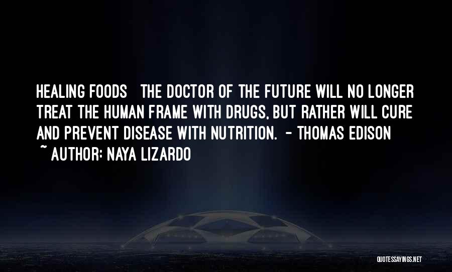 Naya Lizardo Quotes: Healing Foods The Doctor Of The Future Will No Longer Treat The Human Frame With Drugs, But Rather Will Cure