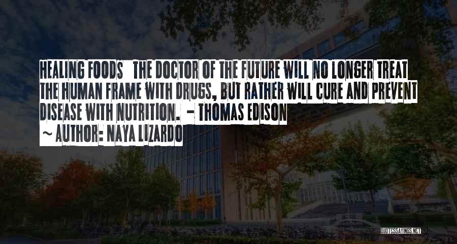 Naya Lizardo Quotes: Healing Foods The Doctor Of The Future Will No Longer Treat The Human Frame With Drugs, But Rather Will Cure