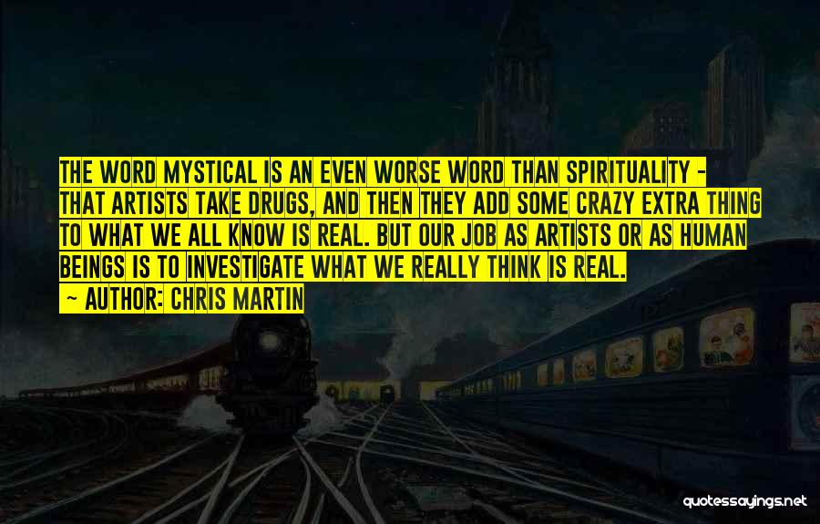 Chris Martin Quotes: The Word Mystical Is An Even Worse Word Than Spirituality - That Artists Take Drugs, And Then They Add Some