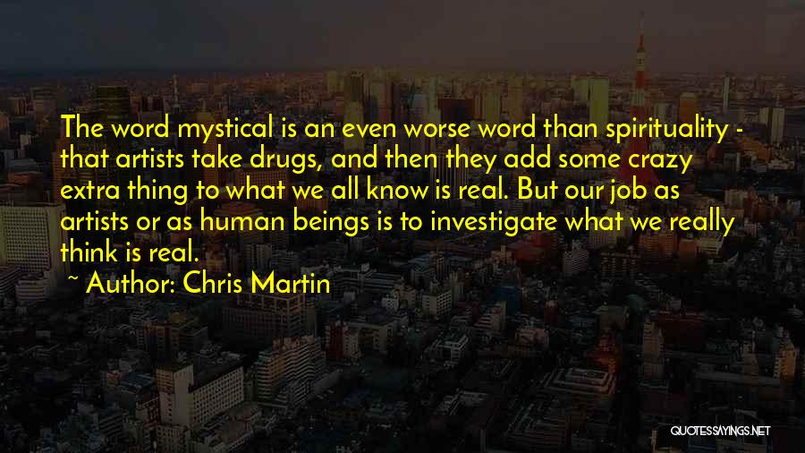 Chris Martin Quotes: The Word Mystical Is An Even Worse Word Than Spirituality - That Artists Take Drugs, And Then They Add Some