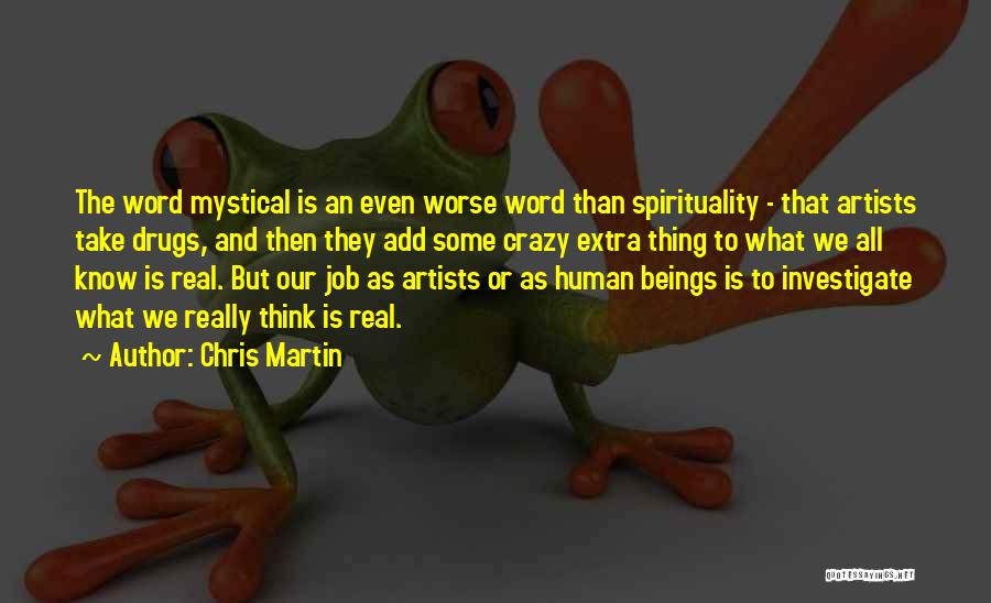 Chris Martin Quotes: The Word Mystical Is An Even Worse Word Than Spirituality - That Artists Take Drugs, And Then They Add Some