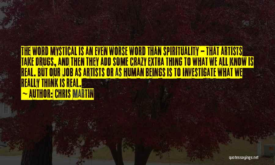 Chris Martin Quotes: The Word Mystical Is An Even Worse Word Than Spirituality - That Artists Take Drugs, And Then They Add Some