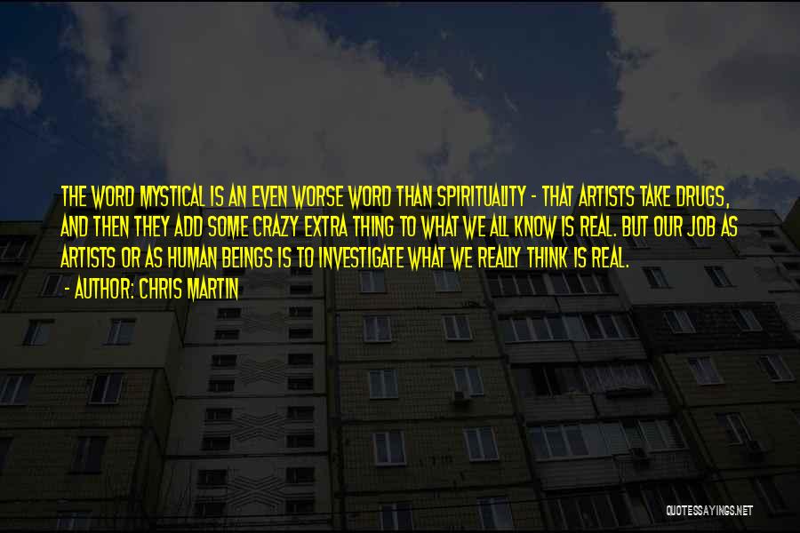 Chris Martin Quotes: The Word Mystical Is An Even Worse Word Than Spirituality - That Artists Take Drugs, And Then They Add Some