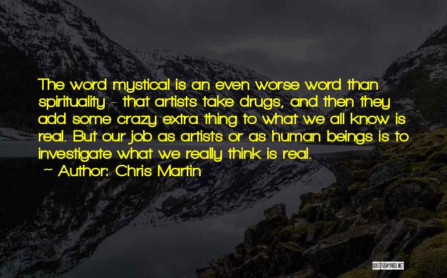 Chris Martin Quotes: The Word Mystical Is An Even Worse Word Than Spirituality - That Artists Take Drugs, And Then They Add Some