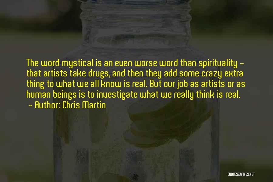 Chris Martin Quotes: The Word Mystical Is An Even Worse Word Than Spirituality - That Artists Take Drugs, And Then They Add Some