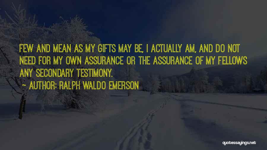 Ralph Waldo Emerson Quotes: Few And Mean As My Gifts May Be, I Actually Am, And Do Not Need For My Own Assurance Or