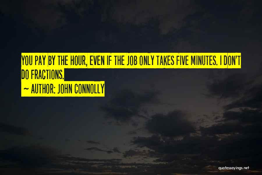 John Connolly Quotes: You Pay By The Hour, Even If The Job Only Takes Five Minutes. I Don't Do Fractions.