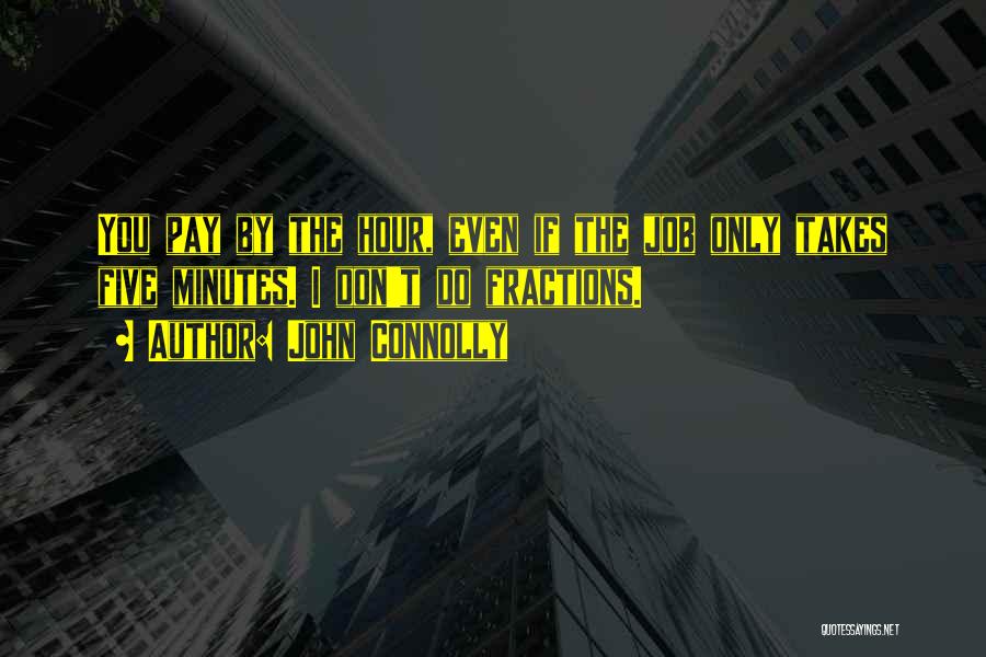 John Connolly Quotes: You Pay By The Hour, Even If The Job Only Takes Five Minutes. I Don't Do Fractions.