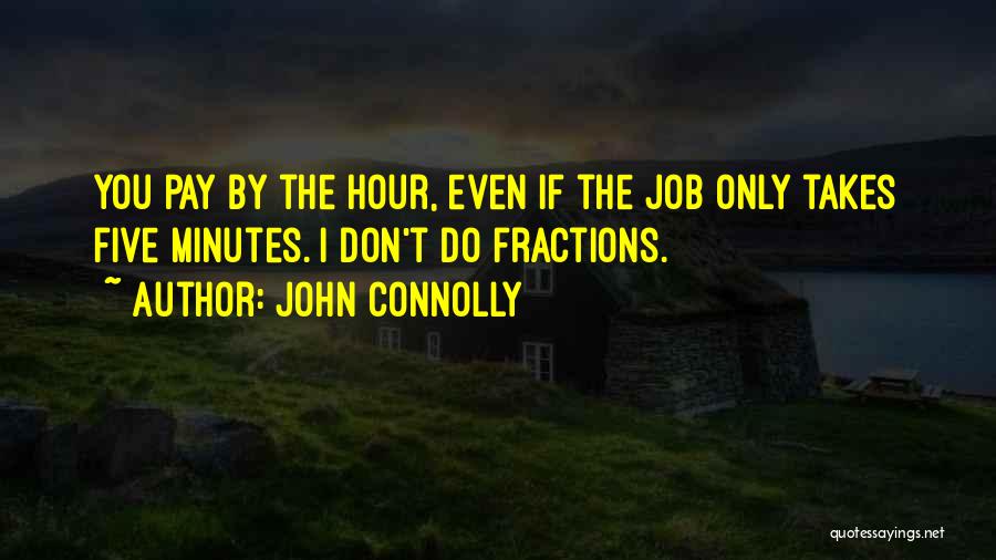John Connolly Quotes: You Pay By The Hour, Even If The Job Only Takes Five Minutes. I Don't Do Fractions.
