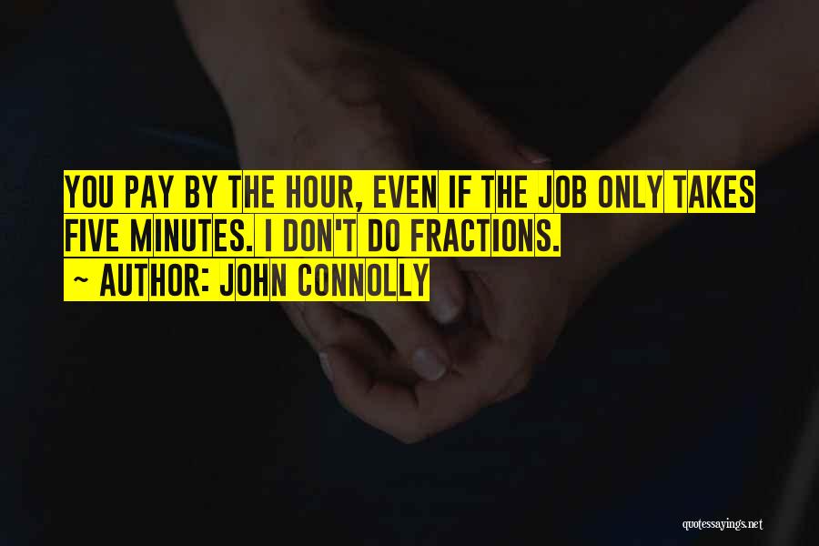 John Connolly Quotes: You Pay By The Hour, Even If The Job Only Takes Five Minutes. I Don't Do Fractions.