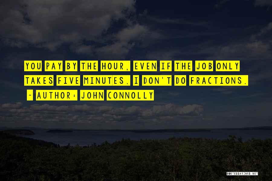 John Connolly Quotes: You Pay By The Hour, Even If The Job Only Takes Five Minutes. I Don't Do Fractions.