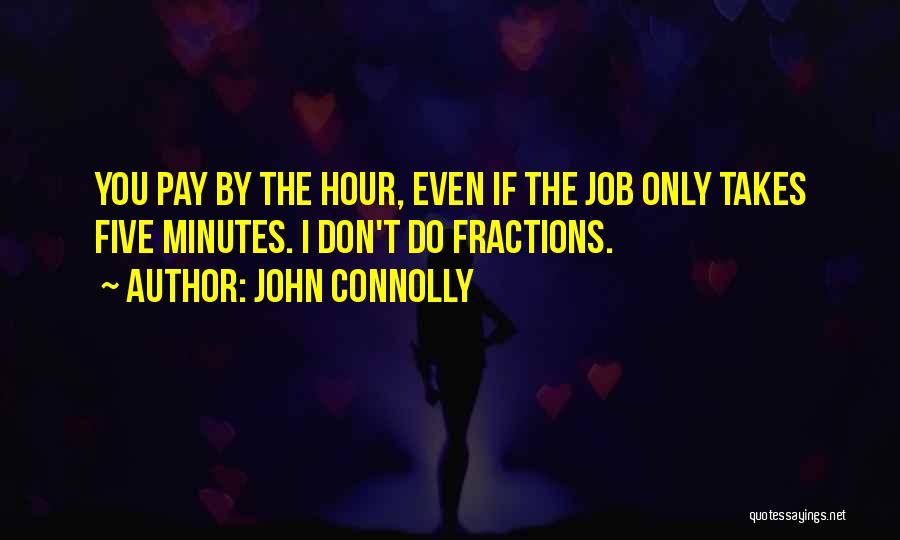 John Connolly Quotes: You Pay By The Hour, Even If The Job Only Takes Five Minutes. I Don't Do Fractions.