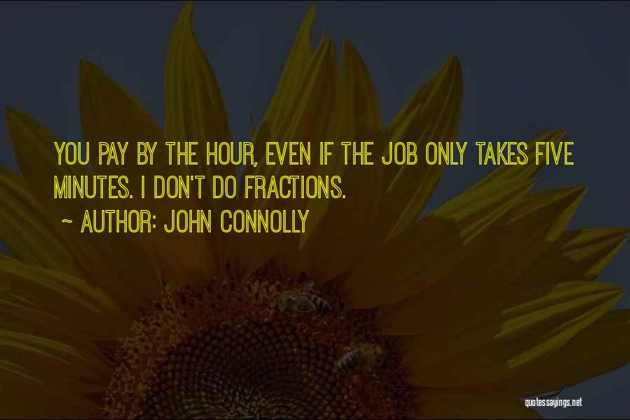 John Connolly Quotes: You Pay By The Hour, Even If The Job Only Takes Five Minutes. I Don't Do Fractions.