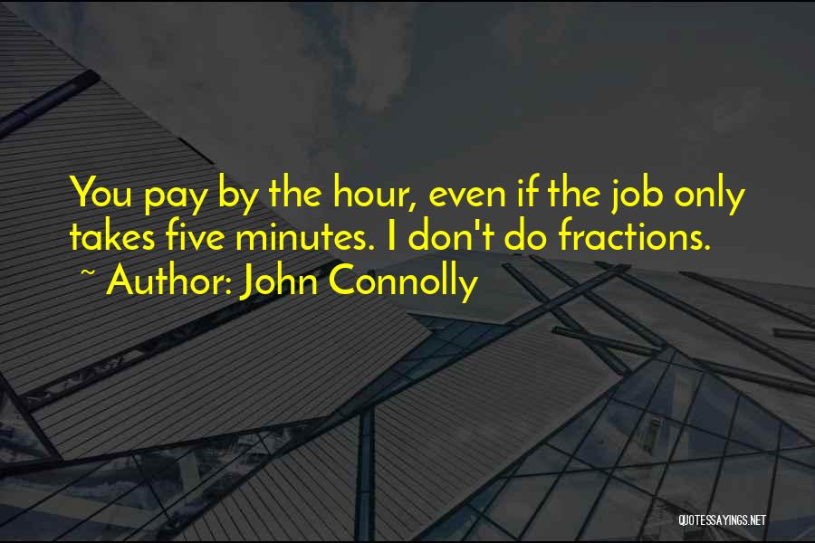 John Connolly Quotes: You Pay By The Hour, Even If The Job Only Takes Five Minutes. I Don't Do Fractions.