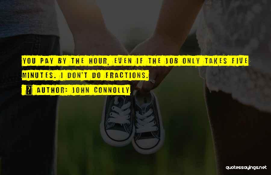John Connolly Quotes: You Pay By The Hour, Even If The Job Only Takes Five Minutes. I Don't Do Fractions.
