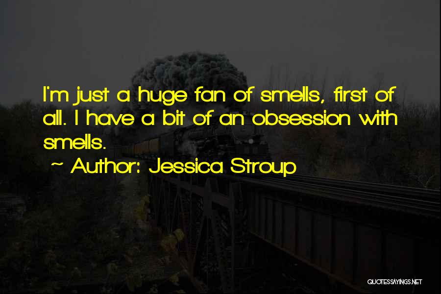 Jessica Stroup Quotes: I'm Just A Huge Fan Of Smells, First Of All. I Have A Bit Of An Obsession With Smells.