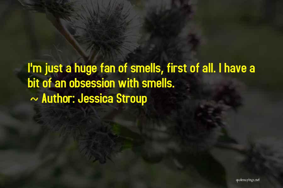Jessica Stroup Quotes: I'm Just A Huge Fan Of Smells, First Of All. I Have A Bit Of An Obsession With Smells.