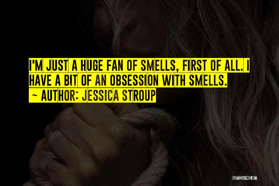 Jessica Stroup Quotes: I'm Just A Huge Fan Of Smells, First Of All. I Have A Bit Of An Obsession With Smells.
