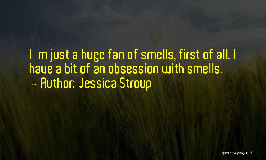 Jessica Stroup Quotes: I'm Just A Huge Fan Of Smells, First Of All. I Have A Bit Of An Obsession With Smells.