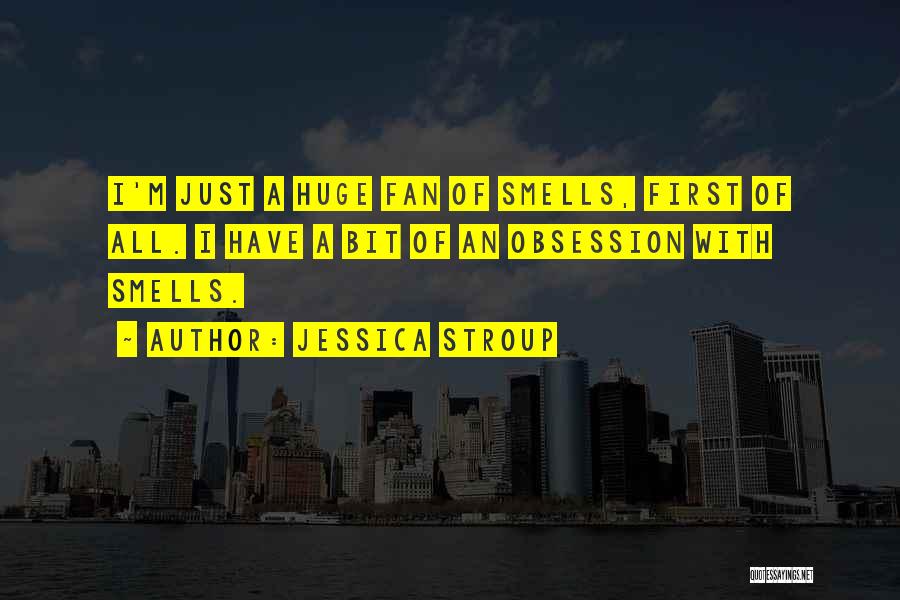 Jessica Stroup Quotes: I'm Just A Huge Fan Of Smells, First Of All. I Have A Bit Of An Obsession With Smells.