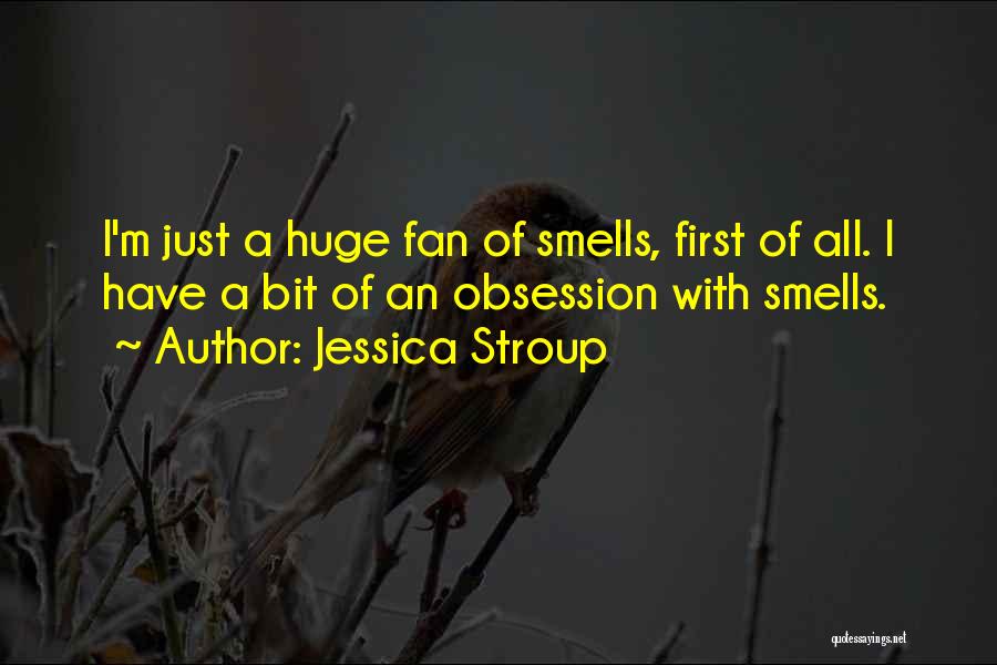 Jessica Stroup Quotes: I'm Just A Huge Fan Of Smells, First Of All. I Have A Bit Of An Obsession With Smells.