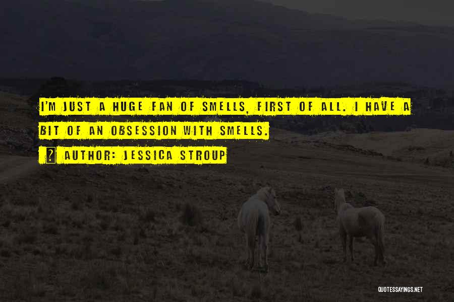Jessica Stroup Quotes: I'm Just A Huge Fan Of Smells, First Of All. I Have A Bit Of An Obsession With Smells.