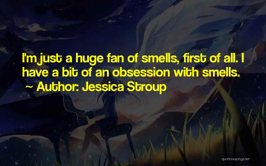 Jessica Stroup Quotes: I'm Just A Huge Fan Of Smells, First Of All. I Have A Bit Of An Obsession With Smells.