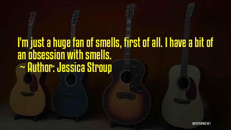 Jessica Stroup Quotes: I'm Just A Huge Fan Of Smells, First Of All. I Have A Bit Of An Obsession With Smells.