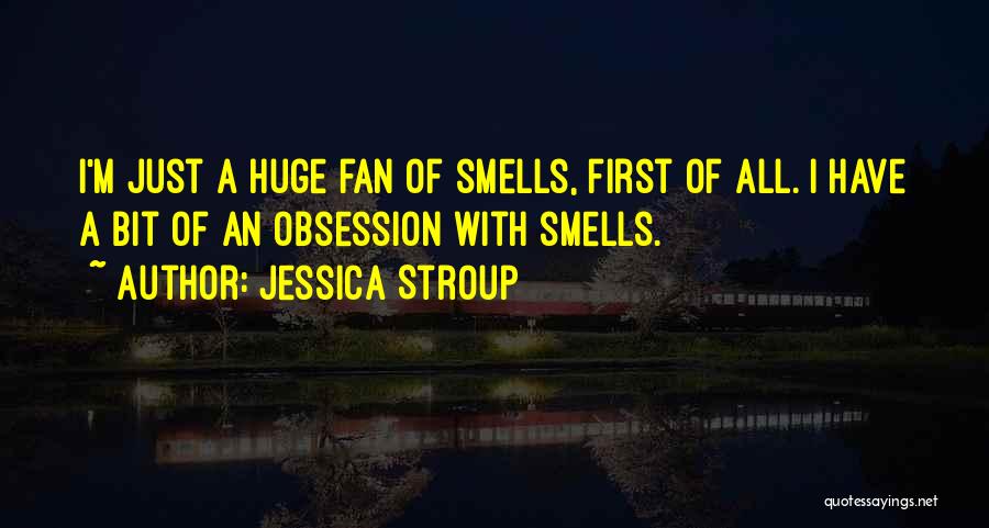 Jessica Stroup Quotes: I'm Just A Huge Fan Of Smells, First Of All. I Have A Bit Of An Obsession With Smells.